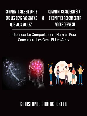 cover image of Comment Faire En Sorte Que Les Gens Fassent Ce Que Vous Voulez & Comment Changer D'État D'Esprit Et Reconnecter Votre Cerveau (French Edition)